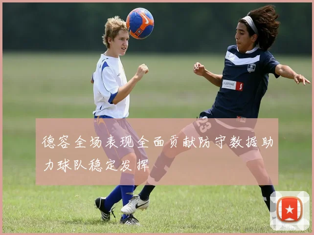 德容全场表现全面贡献防守数据助力球队稳定发挥