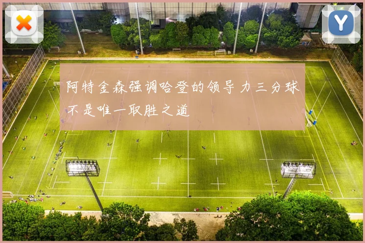 阿特金森强调哈登的领导力三分球不是唯一取胜之道
