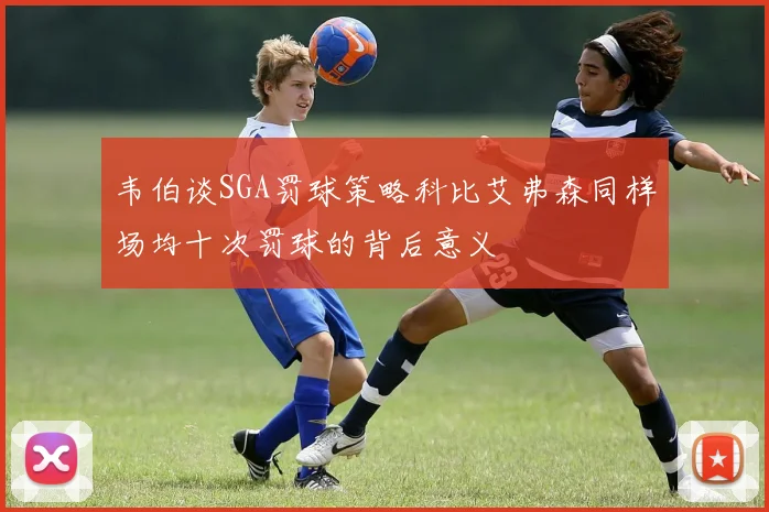 韦伯谈SGA罚球策略科比艾弗森同样场均十次罚球的背后意义