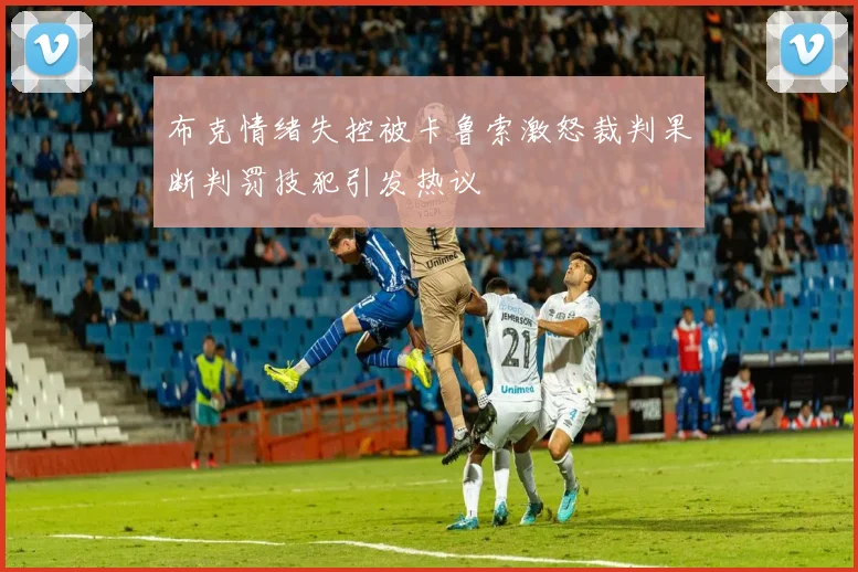 布克情绪失控被卡鲁索激怒裁判果断判罚技犯引发热议