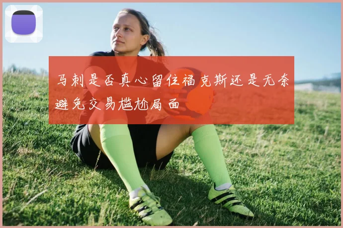 马刺是否真心留住福克斯还是无奈避免交易尴尬局面