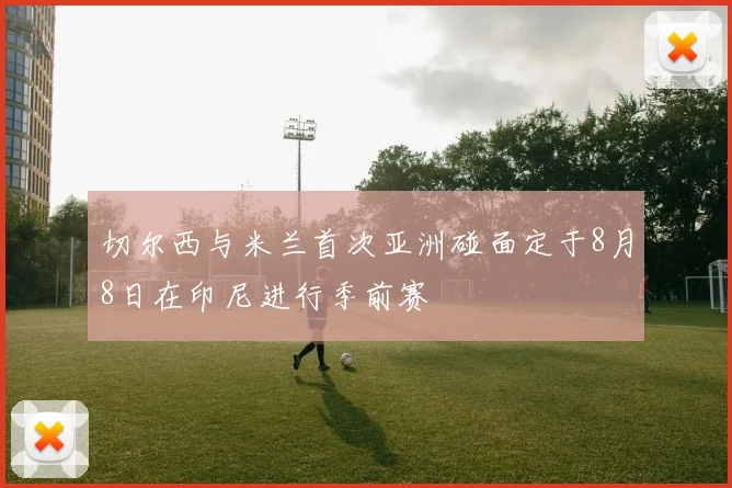 切尔西与米兰首次亚洲碰面定于8月8日在印尼进行季前赛
