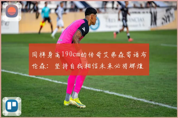 同样身高190cm的传奇艾弗森寄语布伦森：坚持自我相信未来必将辉煌