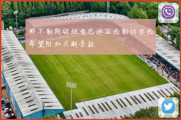 那不勒斯欲租借巴迪亚西勒切尔西希望附加买断条款